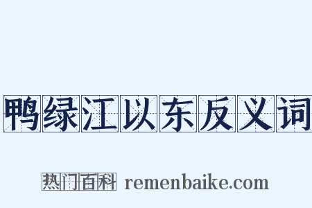 鸭绿江以东反义词是什么意思的图片